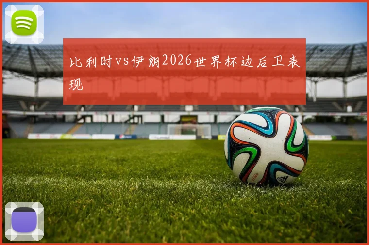 比利时vs伊朗2026世界杯边后卫表现