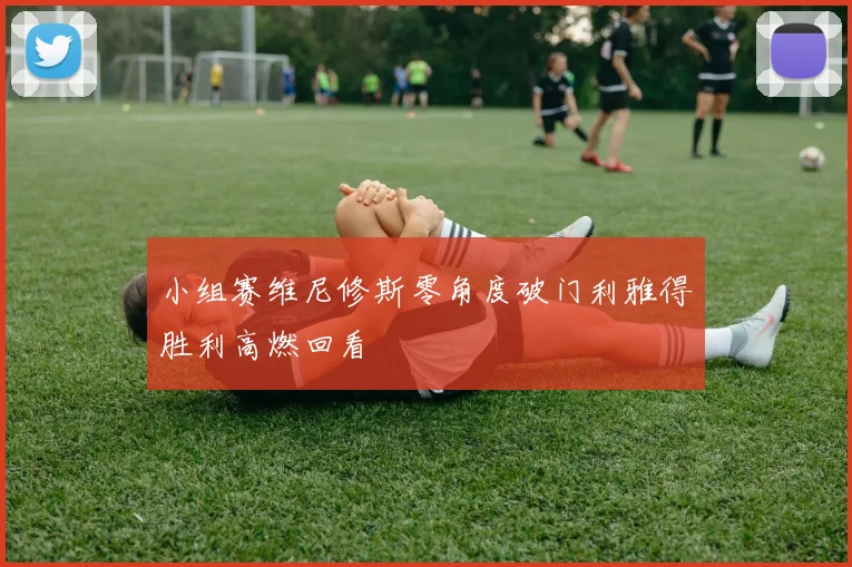 小组赛维尼修斯零角度破门利雅得胜利高燃回看