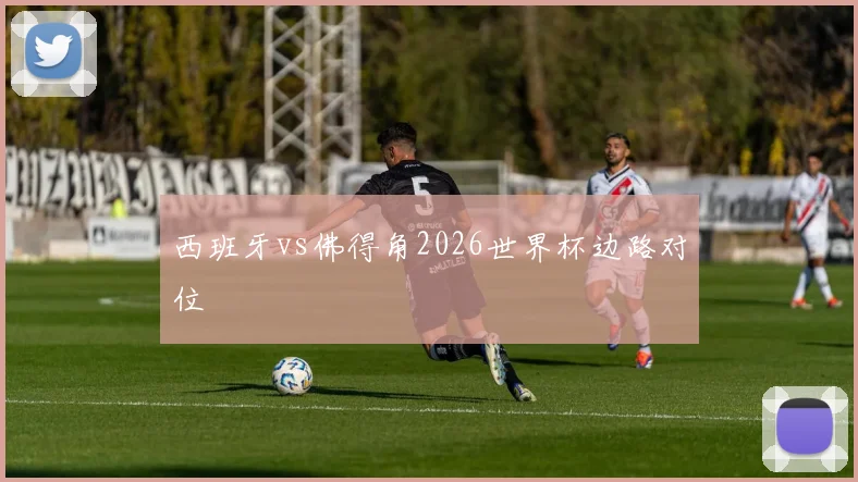 西班牙vs佛得角2026世界杯边路对位