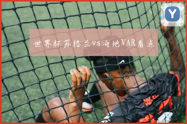 世界杯苏格兰vs海地VAR看点