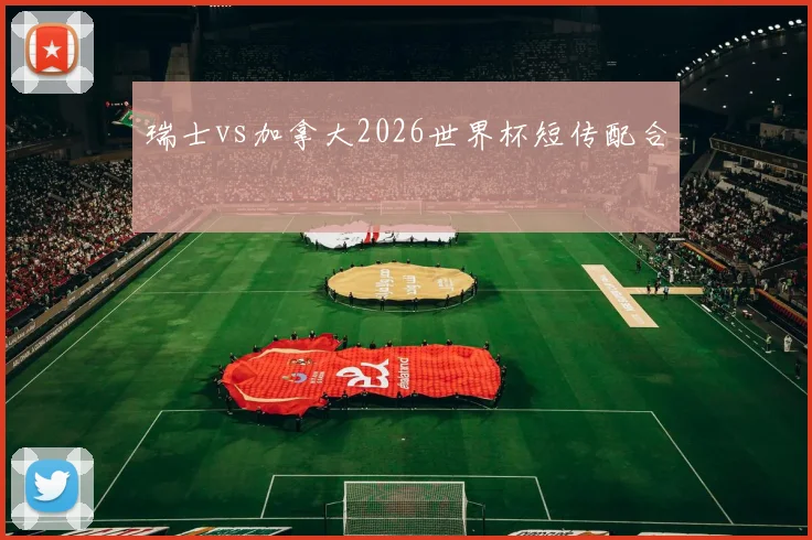 瑞士vs加拿大2026世界杯短传配合