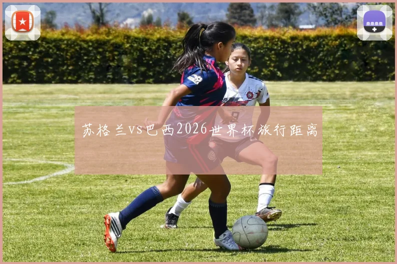 苏格兰vs巴西2026世界杯旅行距离