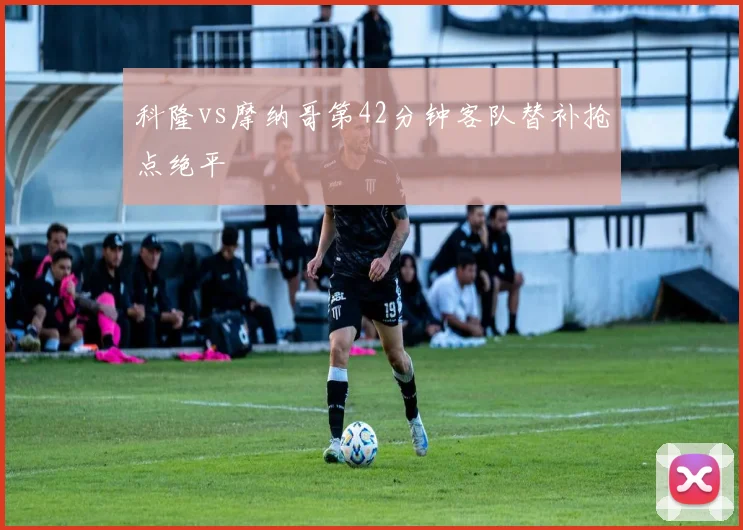 科隆vs摩纳哥第42分钟客队替补抢点绝平