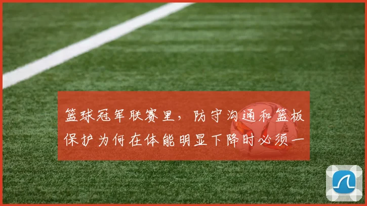 篮球冠军联赛里，防守沟通和篮板保护为何在体能明显下降时必须一起考虑