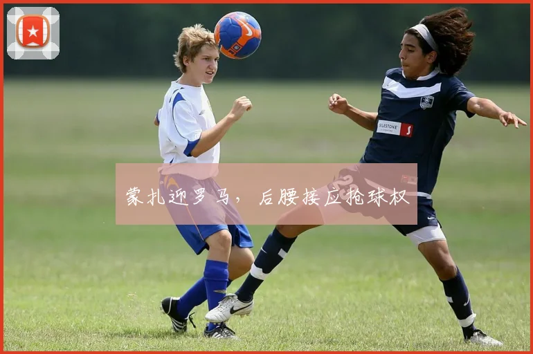 蒙扎迎罗马，后腰接应抢球权
