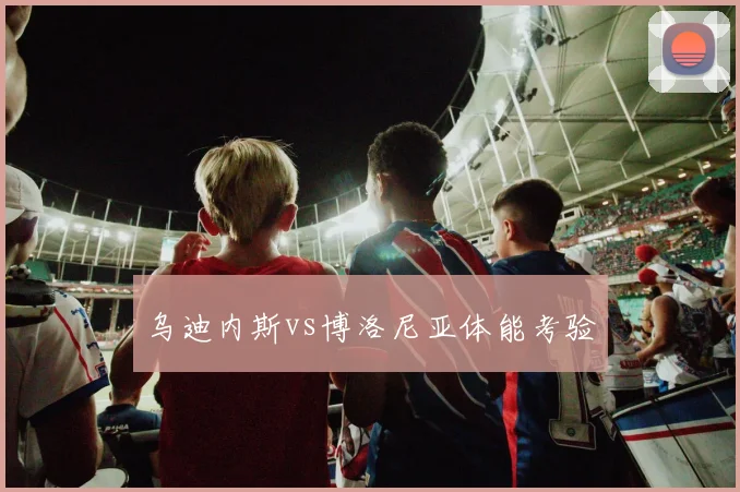 乌迪内斯vs博洛尼亚体能考验